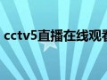 cctv 5直播（cctv5直播在线观看足球比赛