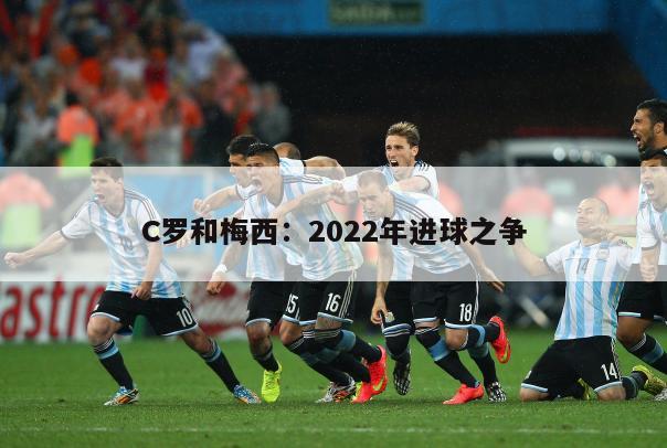 C罗和梅西：2022年进球之争