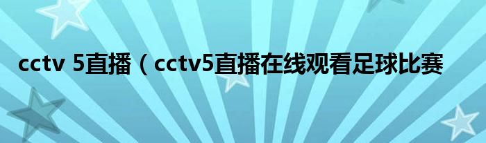 cctv 5直播（cctv5直播在线观看足球比赛